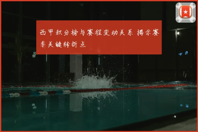 西甲积分榜与赛程变动关系 揭示赛季关键转折点