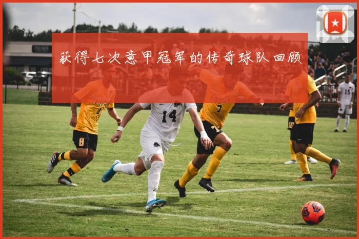 获得七次意甲冠军的传奇球队回顾