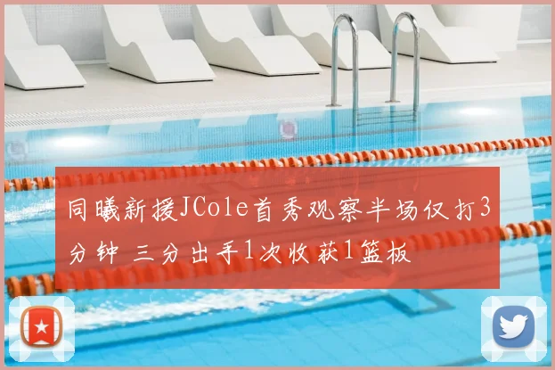同曦新援JCole首秀观察半场仅打3分钟 三分出手1次收获1篮板
