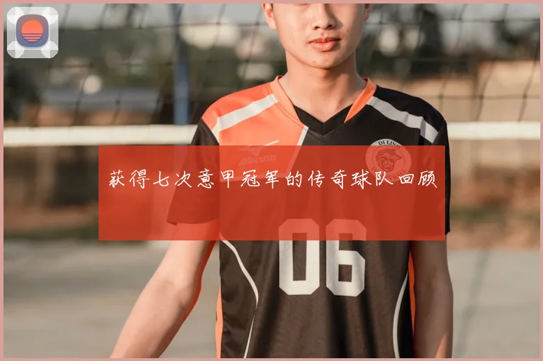 获得七次意甲冠军的传奇球队回顾