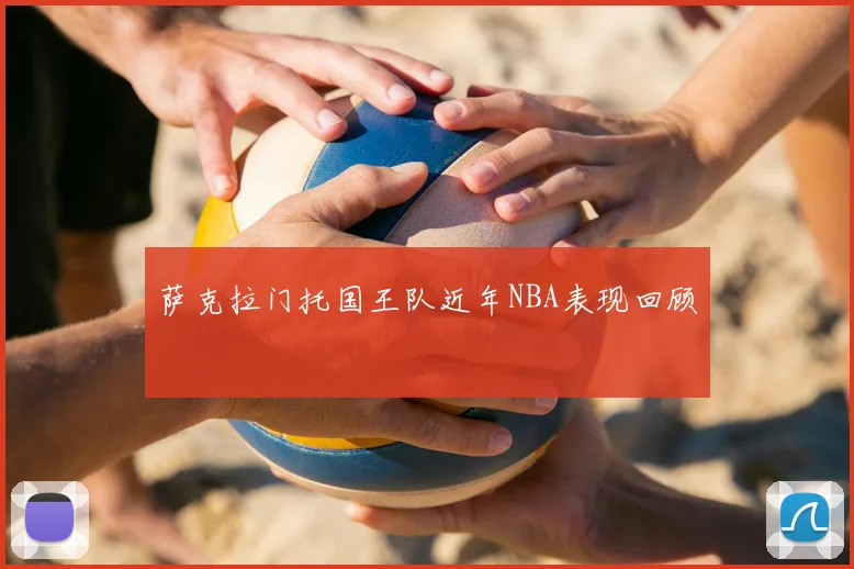 萨克拉门托国王队近年NBA表现回顾