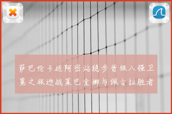 萨巴伦卡迈阿密站稳步晋级八强卫冕之旅迎战莱巴金娜与佩古拉胜者