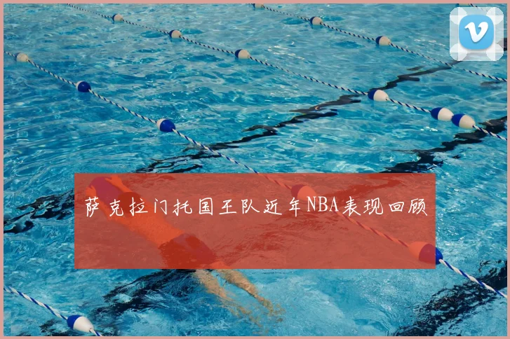 萨克拉门托国王队近年NBA表现回顾