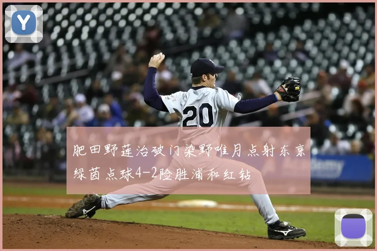 肥田野莲治破门染野唯月点射东京绿茵点球4-2险胜浦和红钻
