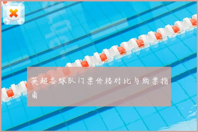 英超各球队门票价格对比与购票指南